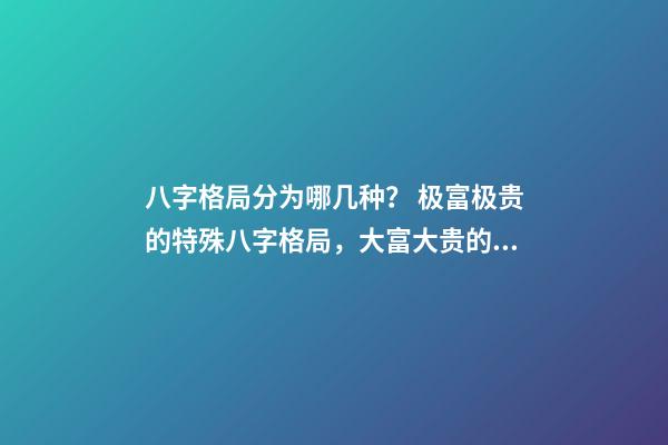 八字格局分为哪几种？ 极富极贵的特殊八字格局，大富大贵的八字特征 什么八字必大富-第1张-观点-玄机派